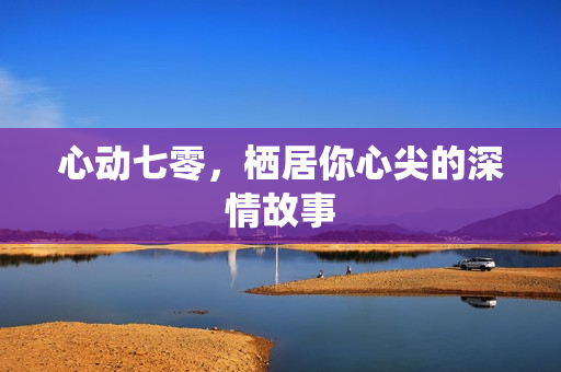 心动七零,栖居你心尖的深情故事 心动七零,栖居你心尖的深情故事