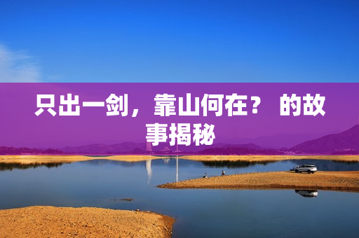 只出一剑,靠山何在? 的故事揭秘 只出一剑,靠山何在? 的故事揭秘