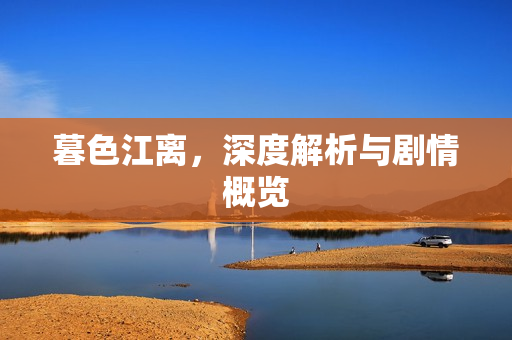 暮色江离，深度解析与剧情概览