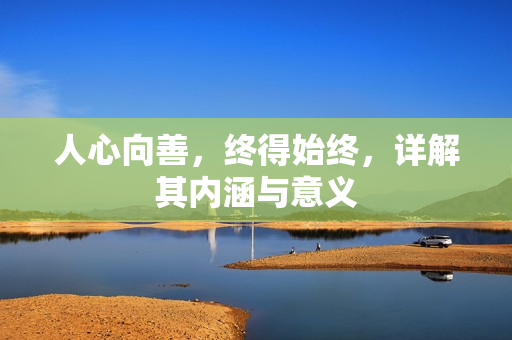 人心向善，终得始终，详解其内涵与意义