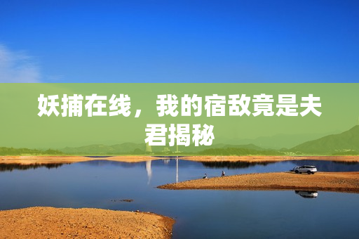 妖捕在线，我的宿敌竟是夫君揭秘