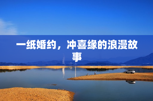 一纸婚约，冲喜缘的浪漫故事