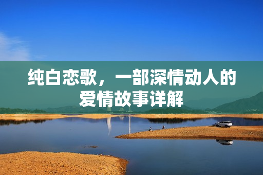 纯白恋歌，一部深情动人的爱情故事详解