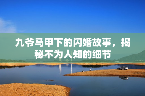 九爷马甲下的闪婚故事，揭秘不为人知的细节
