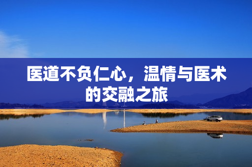医道不负仁心，温情与医术的交融之旅