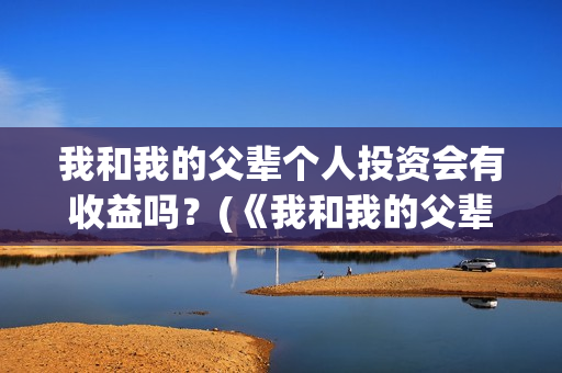 我和我的父辈个人投资会有收益吗？(《我和我的父辈》)