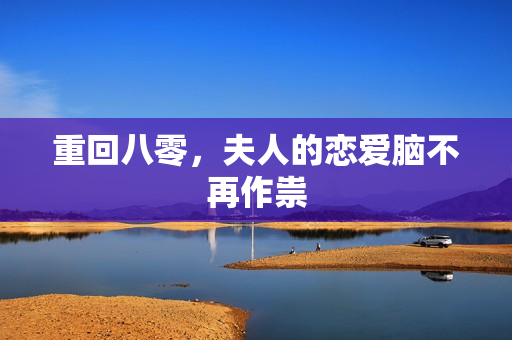 重回八零，夫人的恋爱脑不再作祟