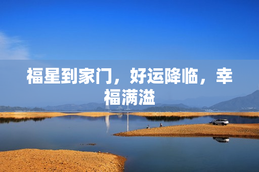 福星到家门，好运降临，幸福满溢