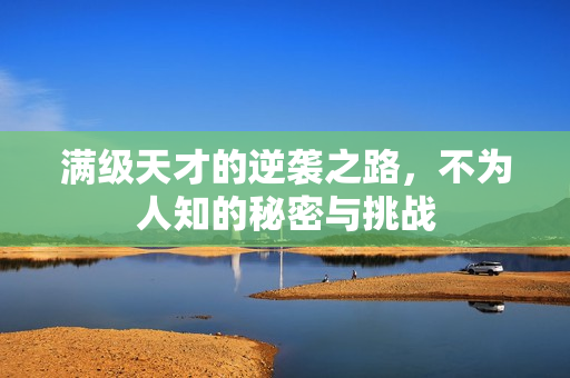 满级天才的逆袭之路，不为人知的秘密与挑战