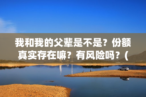 我和我的父辈是不是？份额真实存在嘛？有风险吗？(我和我的父辈是哪年拍的)