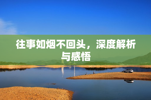 往事如烟不回头，深度解析与感悟