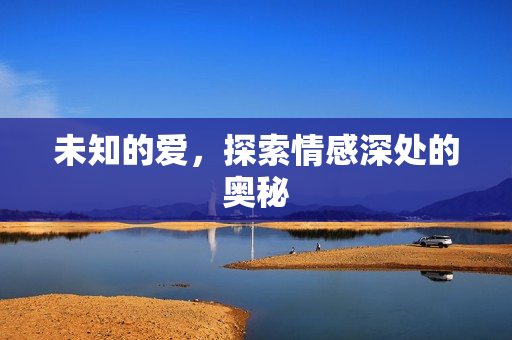 未知的爱，探索情感深处的奥秘