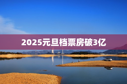 2025元旦档票房破3亿