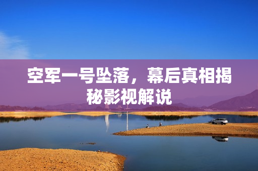 空军一号坠落，幕后真相揭秘影视解说