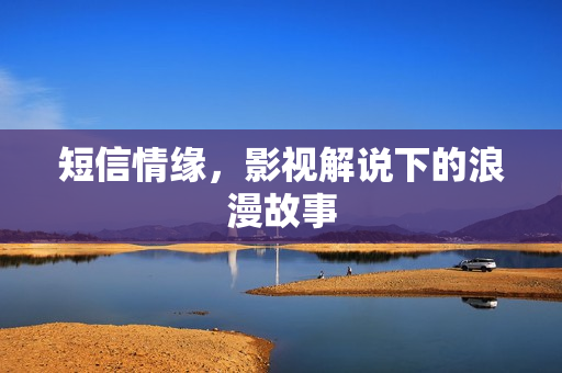 短信情缘，影视解说下的浪漫故事