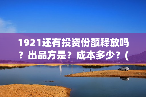 1921还有投资份额释放吗？出品方是？成本多少？(1921的投资方)