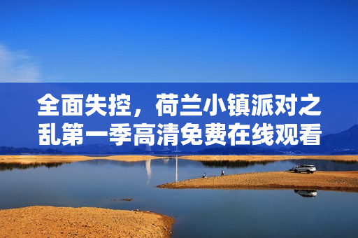 全面失控，荷兰小镇派对之乱第一季高清免费在线观看