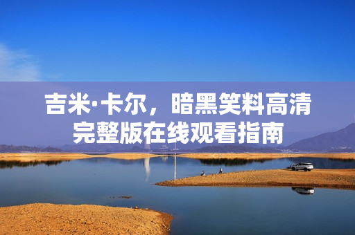 吉米·卡尔，暗黑笑料高清完整版在线观看指南