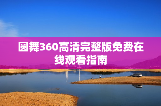 圆舞360高清完整版免费在线观看指南