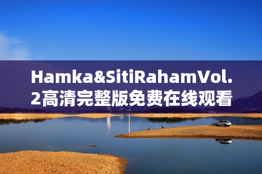 Hamka&SitiRahamVol.2高清完整版免费在线观看指南