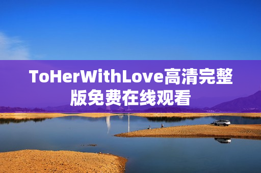 ToHerWithLove高清完整版免费在线观看