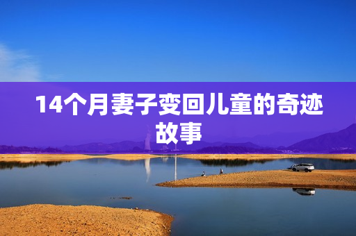 14个月妻子变回儿童的奇迹故事