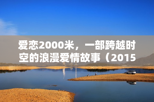 爱恋2000米，一部跨越时空的浪漫爱情故事（2015版）