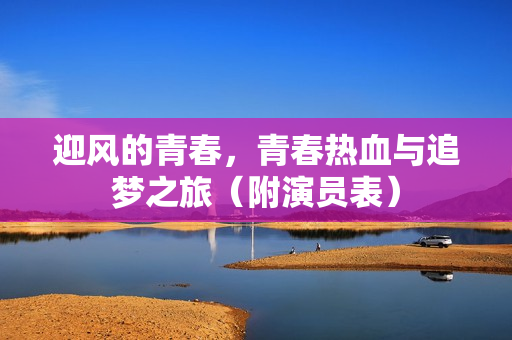 迎风的青春，青春热血与追梦之旅（附演员表）