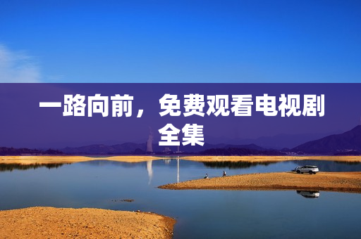 一路向前，免费观看电视剧全集