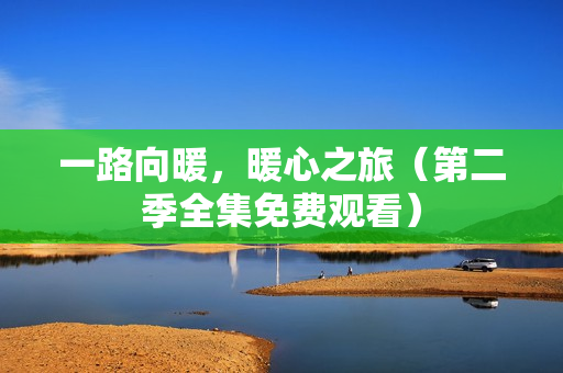 一路向暖，暖心之旅（第二季全集免费观看）