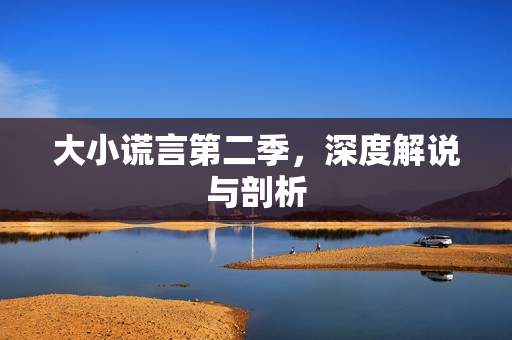 大小谎言第二季，深度解说与剖析