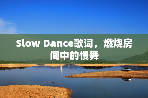 Slow Dance歌词，燃烧房间中的慢舞