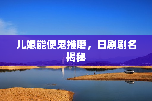 儿媳能使鬼推磨，日剧剧名揭秘