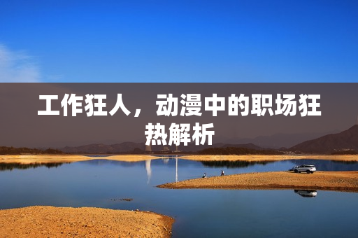 工作狂人，动漫中的职场狂热解析