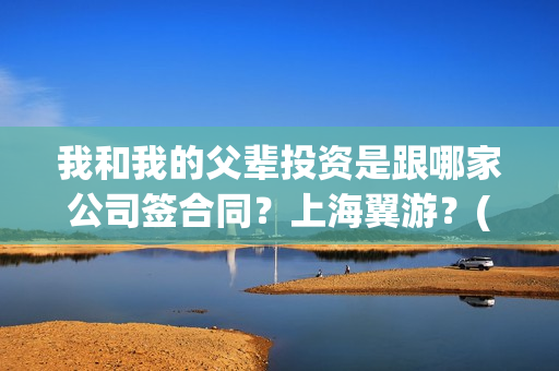 我和我的父辈投资是跟哪家公司签合同？上海翼游？(我和我的父辈最后宣布)