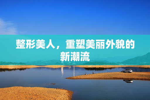 整形美人，重塑美丽外貌的新潮流