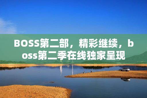 BOSS第二部，精彩继续，boss第二季在线独家呈现