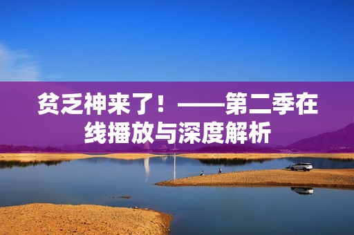 贫乏神来了！——第二季在线播放与深度解析