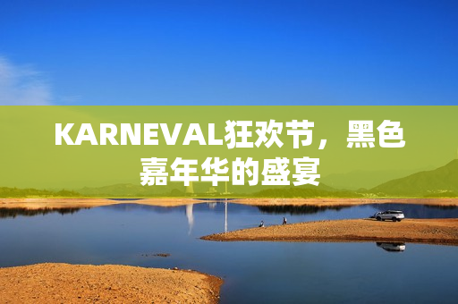 KARNEVAL狂欢节，黑色嘉年华的盛宴