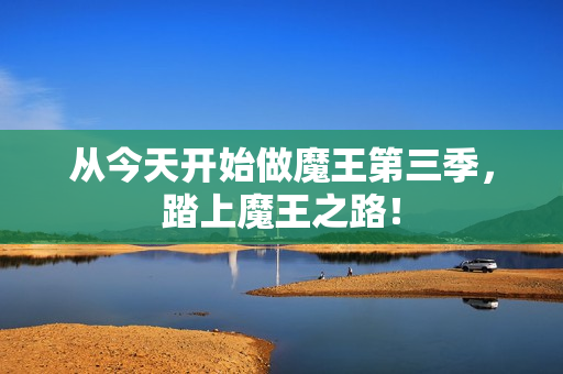 从今天开始做魔王第三季，踏上魔王之路！