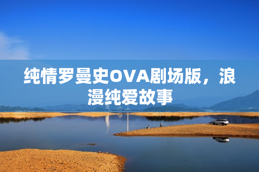 纯情罗曼史OVA剧场版，浪漫纯爱故事