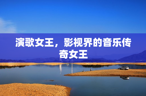 演歌女王，影视界的音乐传奇女王