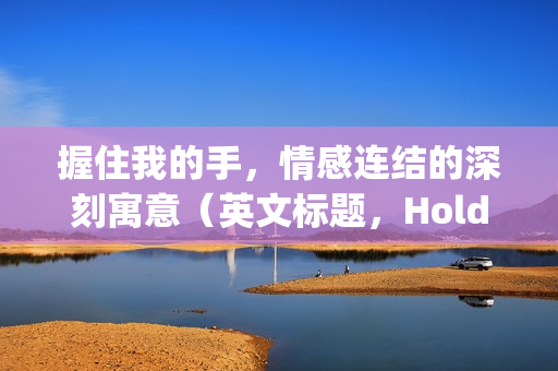 握住我的手，情感连结的深刻寓意（英文标题，Hold My Hand）