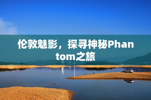 伦敦魅影，探寻神秘Phantom之旅