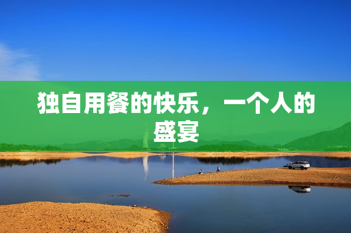独自用餐的快乐，一个人的盛宴