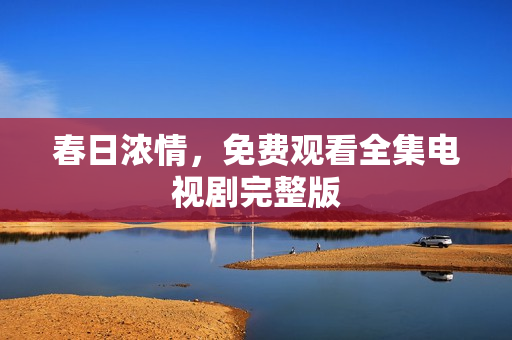 春日浓情，免费观看全集电视剧完整版