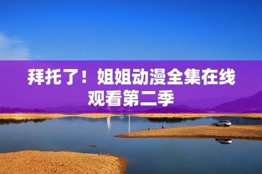 拜托了！姐姐动漫全集在线观看第二季