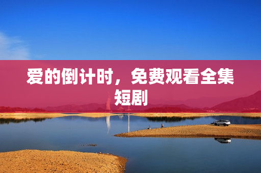 爱的倒计时，免费观看全集短剧