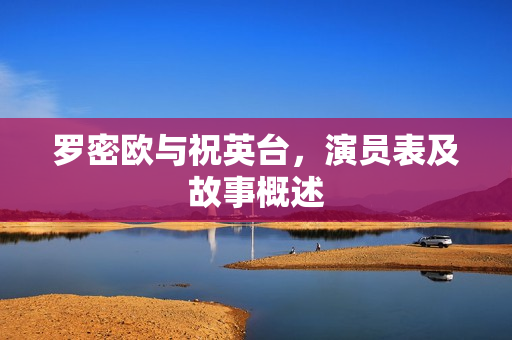 罗密欧与祝英台，演员表及故事概述