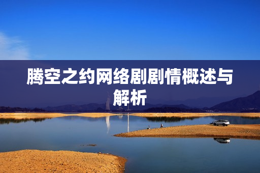 腾空之约网络剧剧情概述与解析